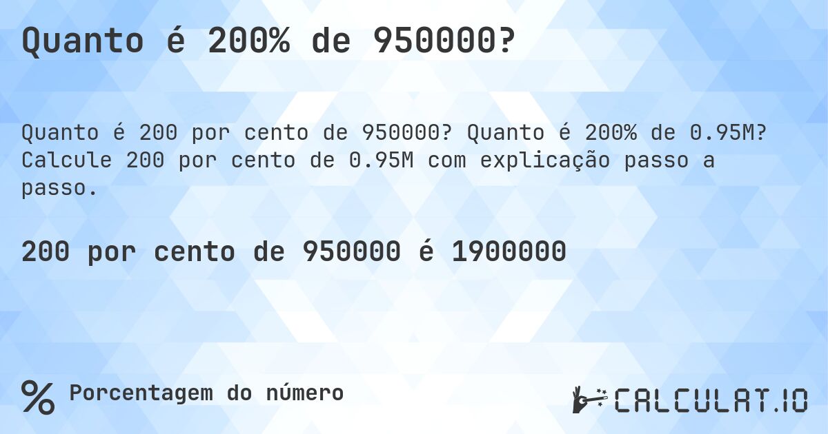 Quanto é 200% de 950000?. Quanto é 200% de 0.95M? Calcule 200 por cento de 0.95M com explicação passo a passo.