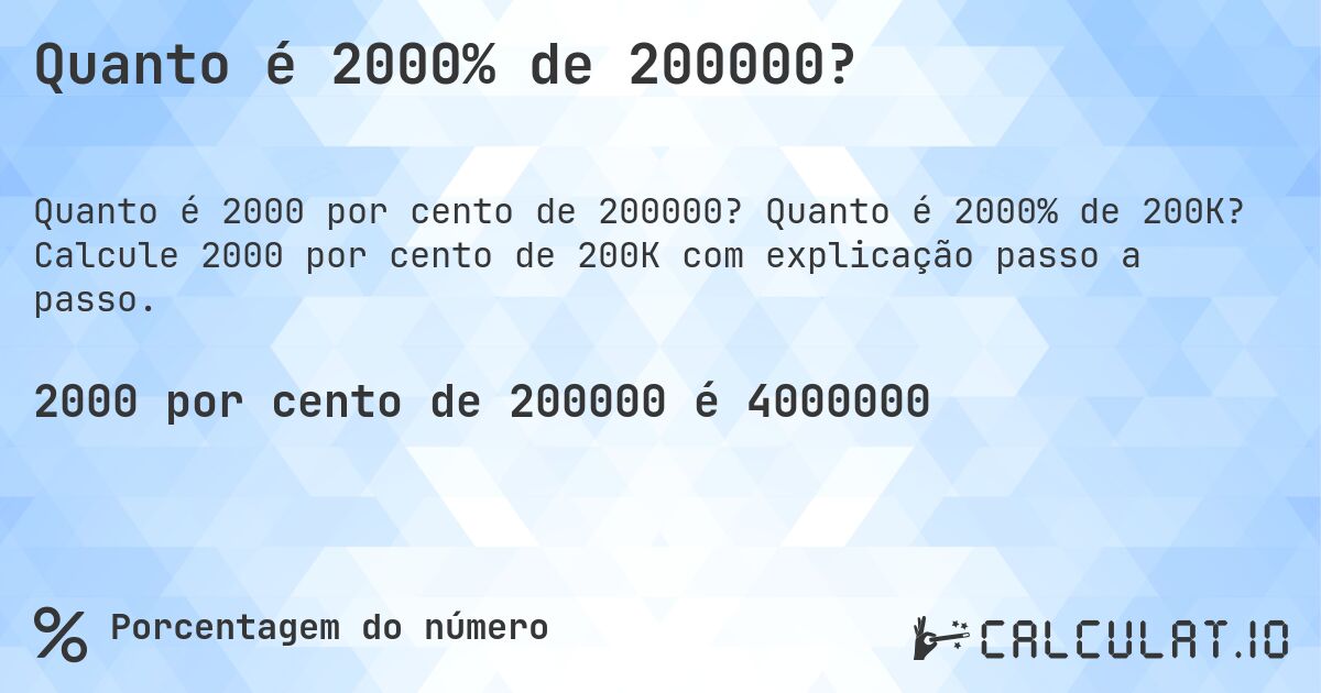 Quanto é 2000% de 200000?. Quanto é 2000% de 200K? Calcule 2000 por cento de 200K com explicação passo a passo.