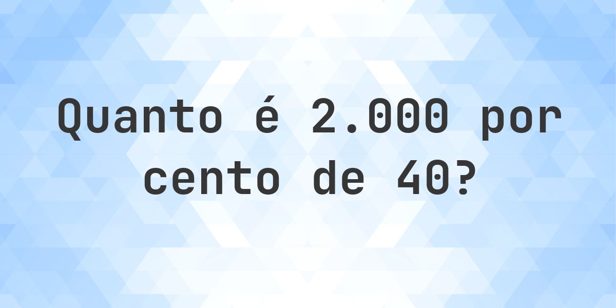 Quanto é 2000% de 40? - Calculatio