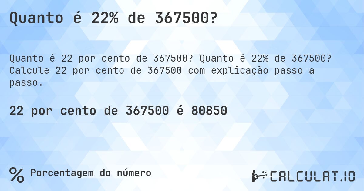 Quanto é 22% de 367500?. Quanto é 22% de 367500? Calcule 22 por cento de 367500 com explicação passo a passo.