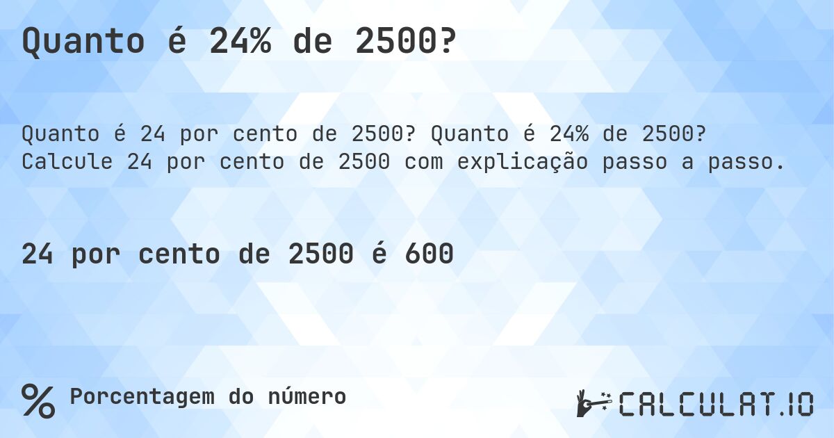Quanto é 24% de 2500?. Quanto é 24% de 2500? Calcule 24 por cento de 2500 com explicação passo a passo.