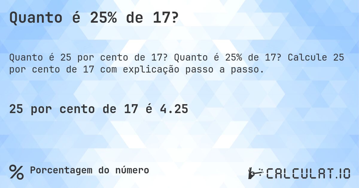 Quanto é 25% de 17?. Quanto é 25% de 17? Calcule 25 por cento de 17 com explicação passo a passo.