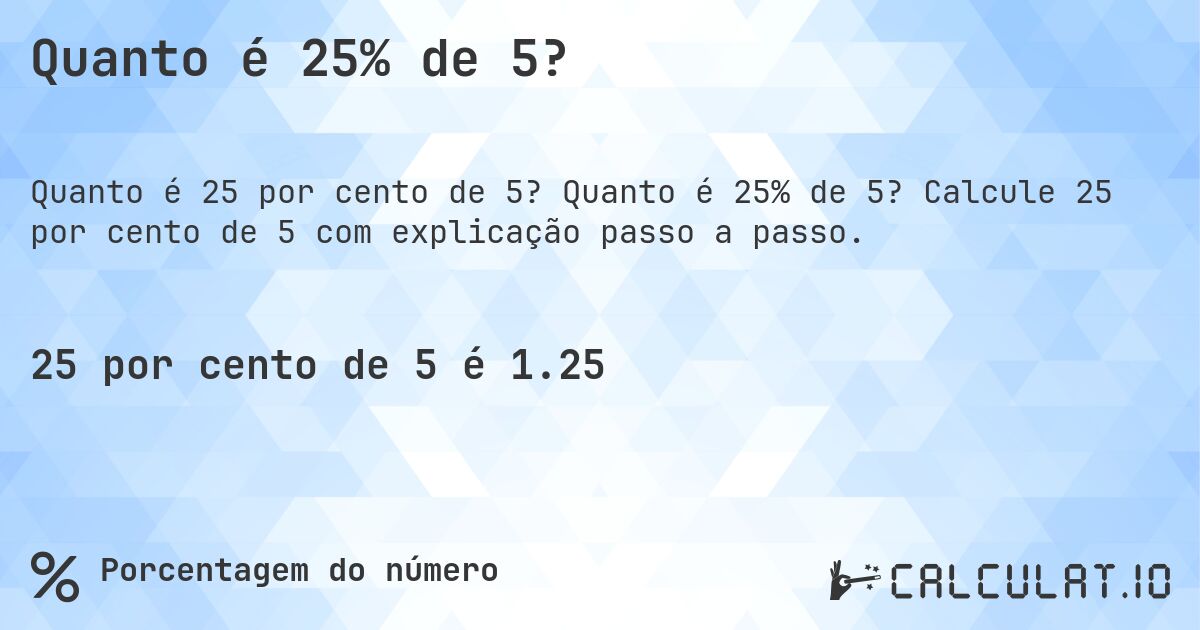 Quanto é 25% de 5?. Quanto é 25% de 5? Calcule 25 por cento de 5 com explicação passo a passo.