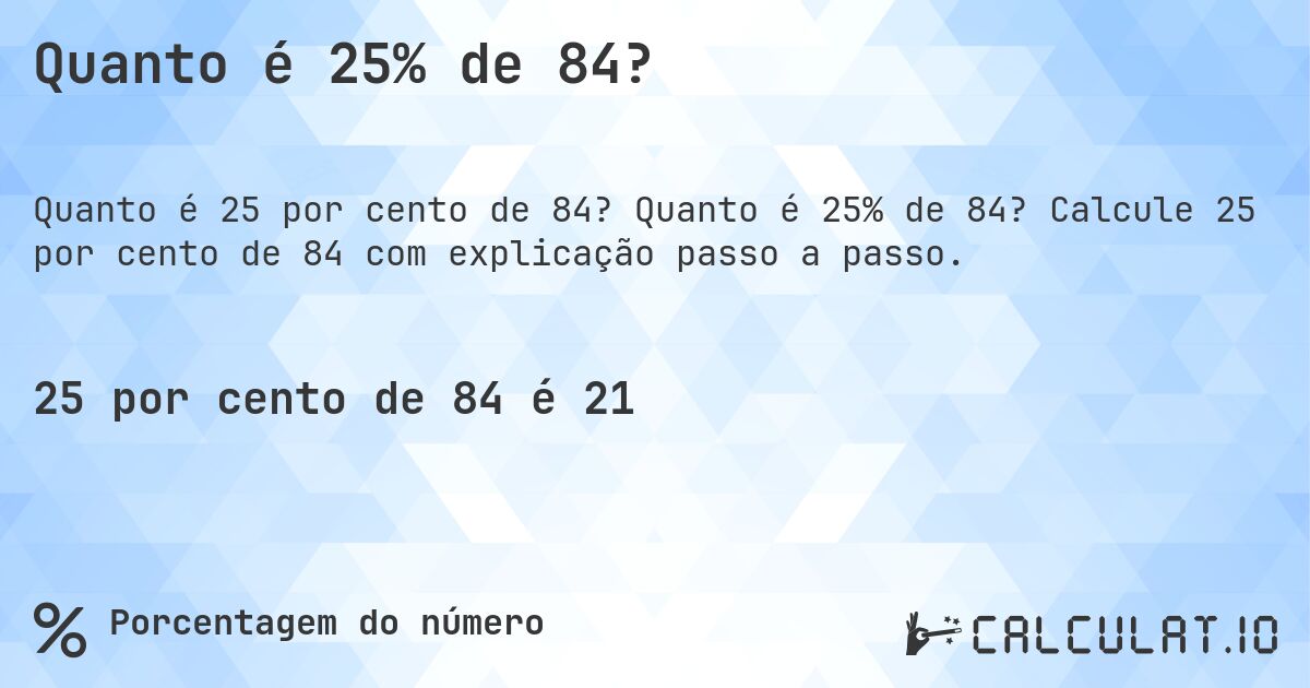 Quanto é 25% de 84?. Quanto é 25% de 84? Calcule 25 por cento de 84 com explicação passo a passo.