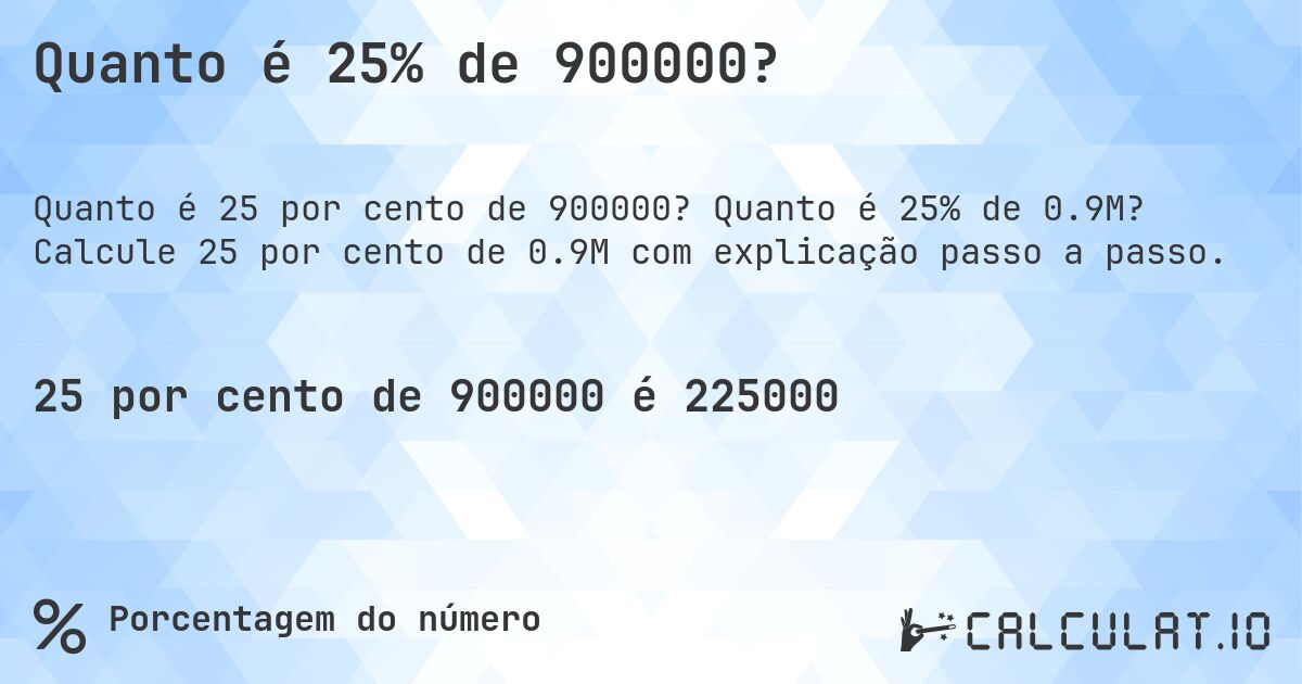 Quanto é 25% de 900000?. Quanto é 25% de 0.9M? Calcule 25 por cento de 0.9M com explicação passo a passo.