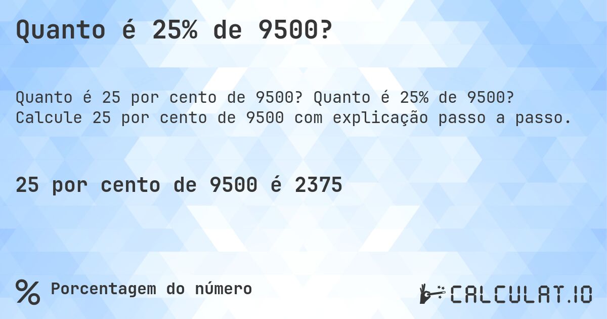 Quanto é 25% de 9500?. Quanto é 25% de 9500? Calcule 25 por cento de 9500 com explicação passo a passo.
