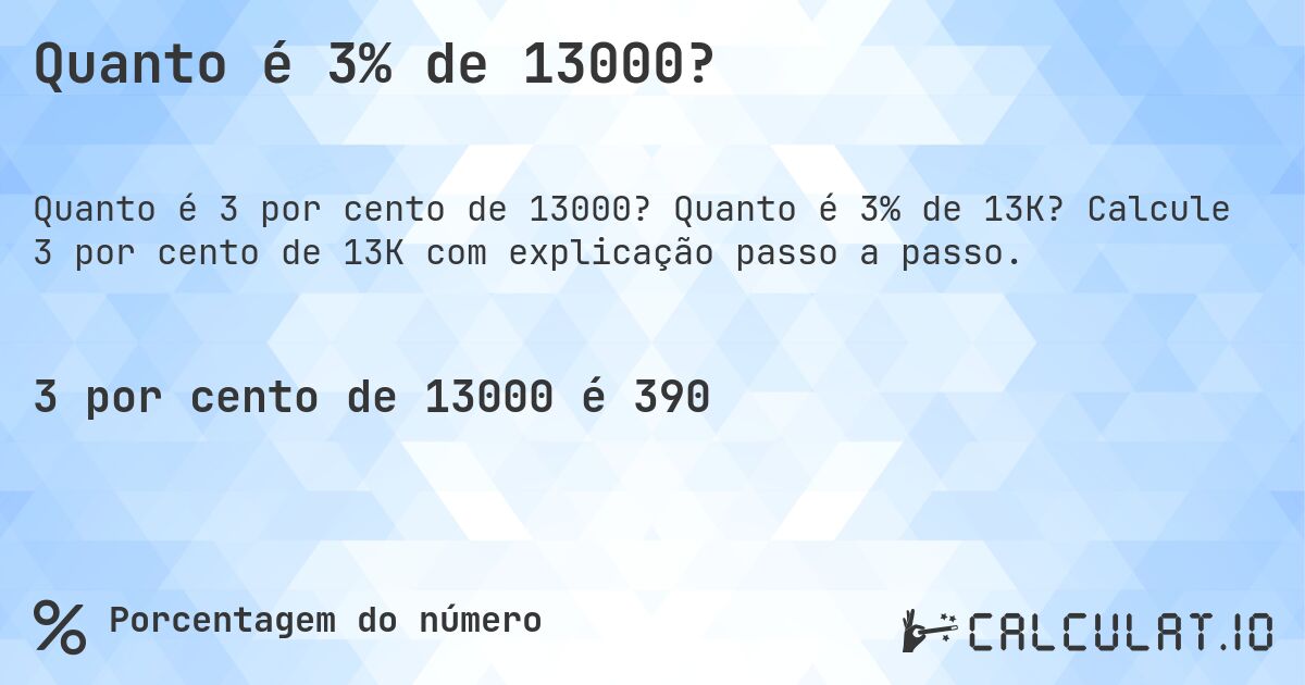 Quanto é 3% de 13000?. Quanto é 3% de 13K? Calcule 3 por cento de 13K com explicação passo a passo.