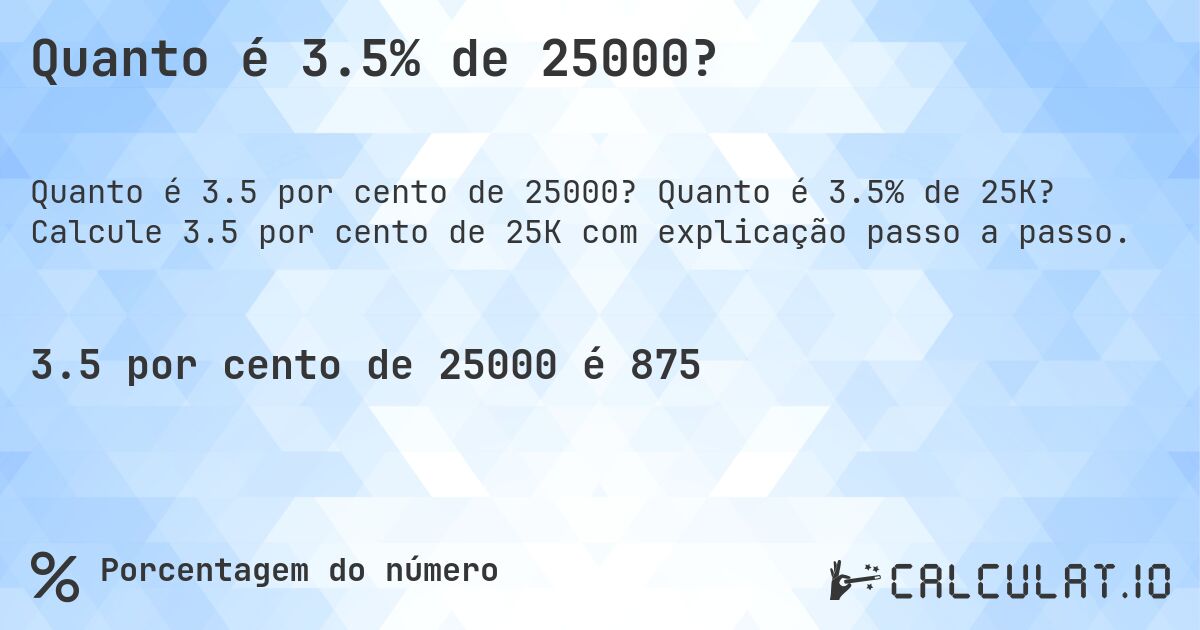 Quanto é 3.5% de 25000?. Quanto é 3.5% de 25K? Calcule 3.5 por cento de 25K com explicação passo a passo.