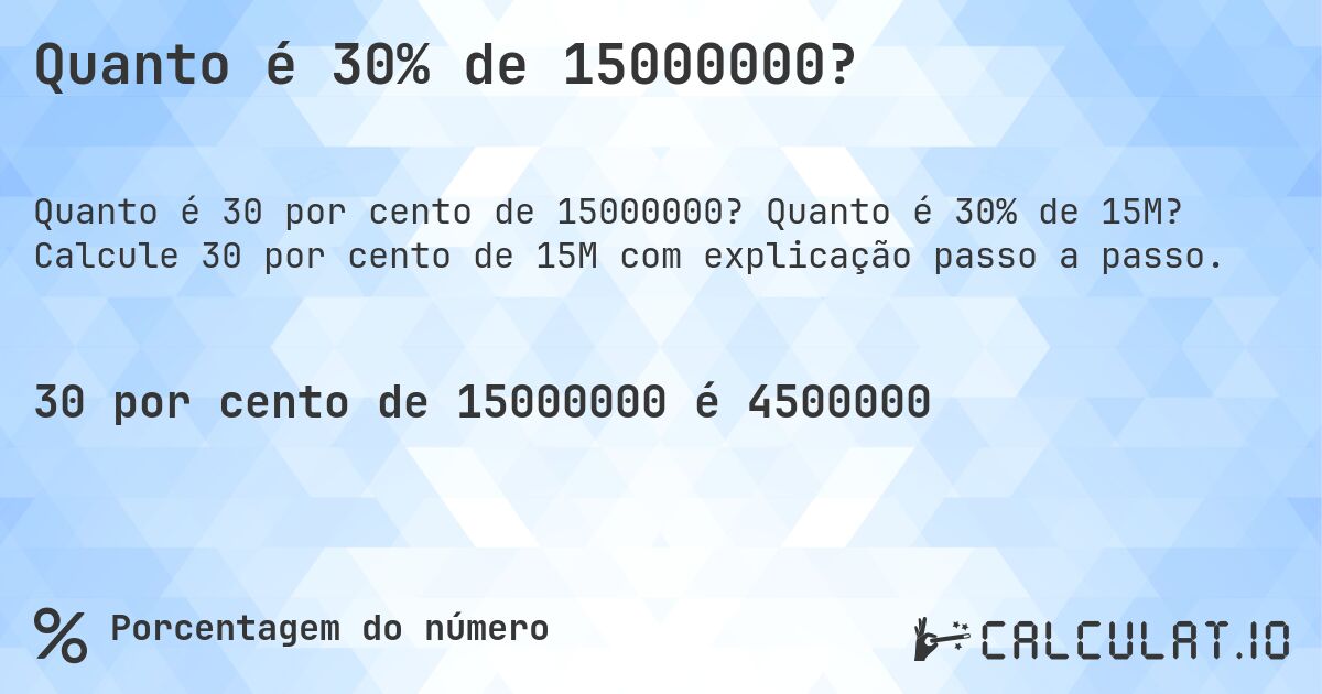Quanto é 30% de 15000000?. Quanto é 30% de 15M? Calcule 30 por cento de 15M com explicação passo a passo.