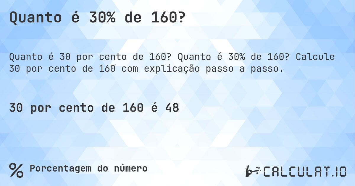 Quanto é 30% de 160?. Quanto é 30% de 160? Calcule 30 por cento de 160 com explicação passo a passo.