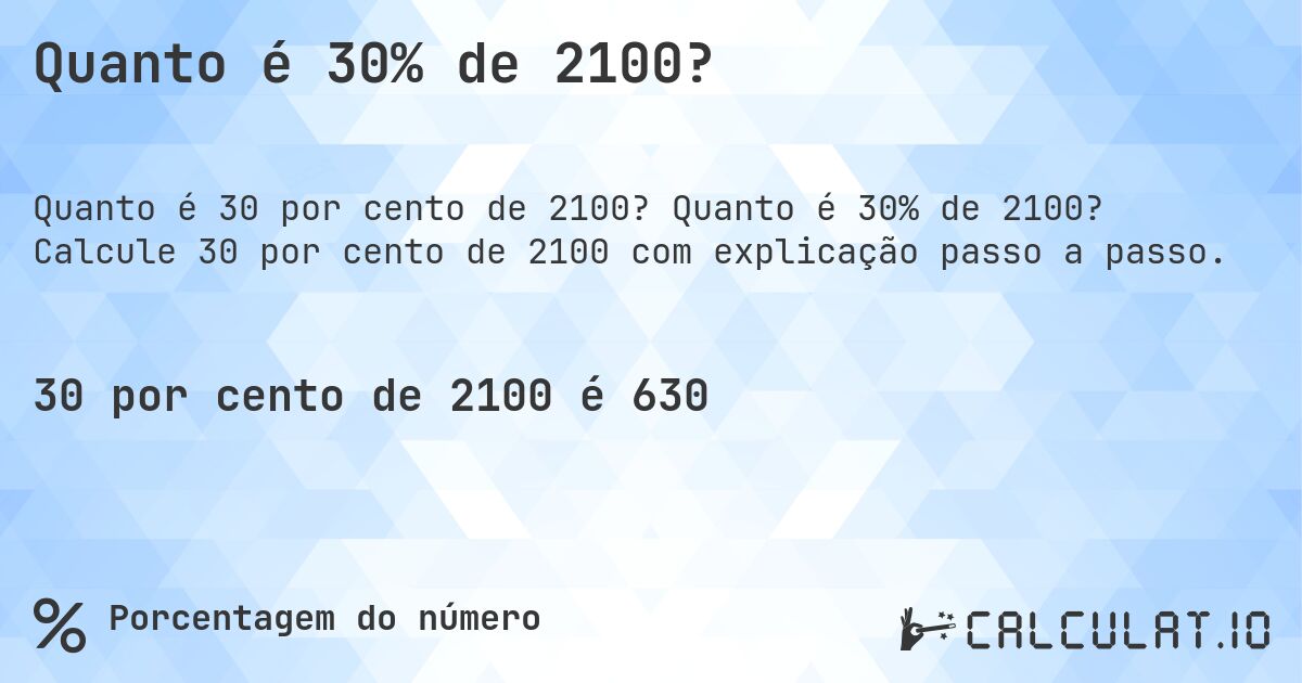 Quanto é 30% de 2100?. Quanto é 30% de 2100? Calcule 30 por cento de 2100 com explicação passo a passo.