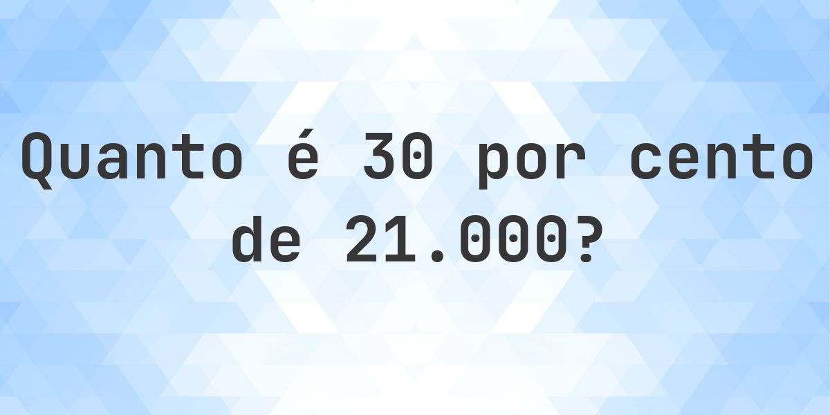 Quanto é 30% de 21000? - Calculatio