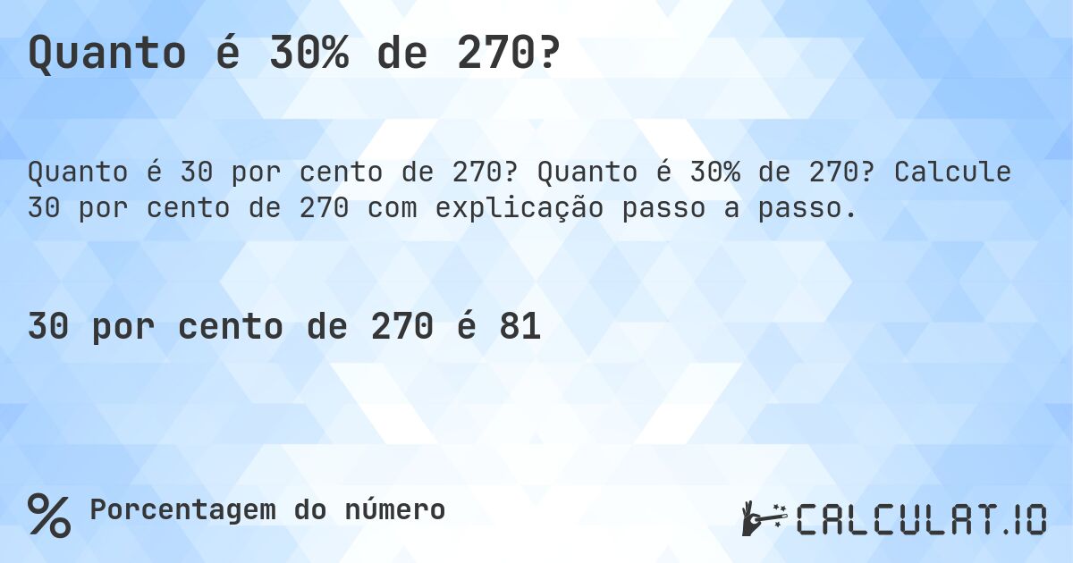 Quanto é 30% de 270?. Quanto é 30% de 270? Calcule 30 por cento de 270 com explicação passo a passo.
