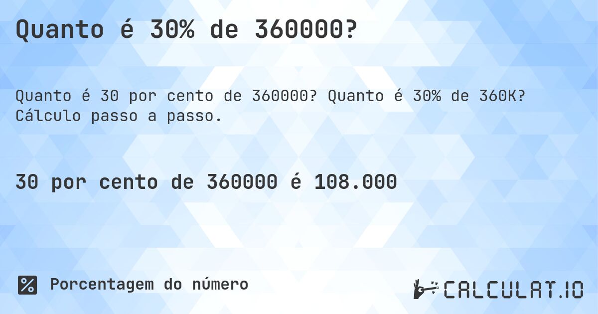 Quanto é 30% de 360000?. Quanto é 30% de 360K? Cálculo passo a passo.