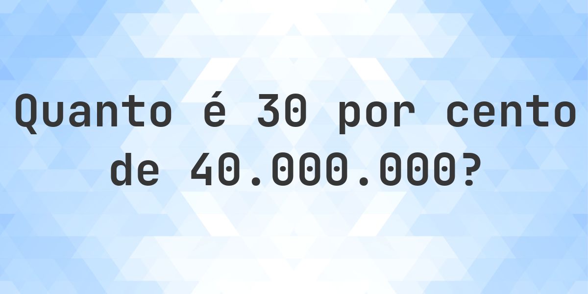 Quanto é 30% de 40000000? - Calculatio
