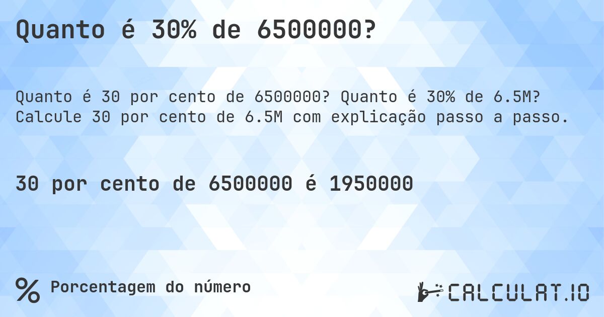 Quanto é 30% de 6500000?. Quanto é 30% de 6.5M? Calcule 30 por cento de 6.5M com explicação passo a passo.