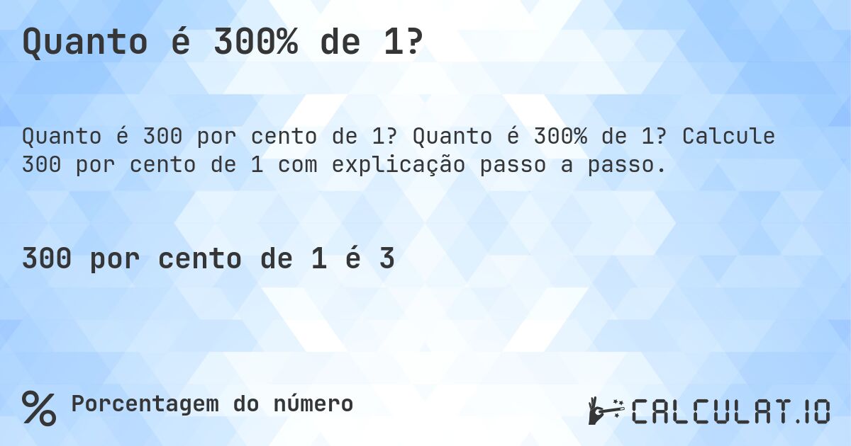Quanto é 300% de 1?. Quanto é 300% de 1? Calcule 300 por cento de 1 com explicação passo a passo.