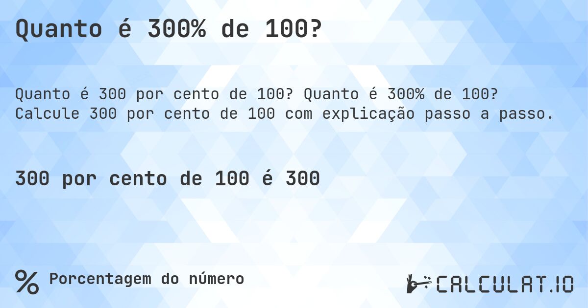 Quanto é 300% de 100?. Quanto é 300% de 100? Calcule 300 por cento de 100 com explicação passo a passo.