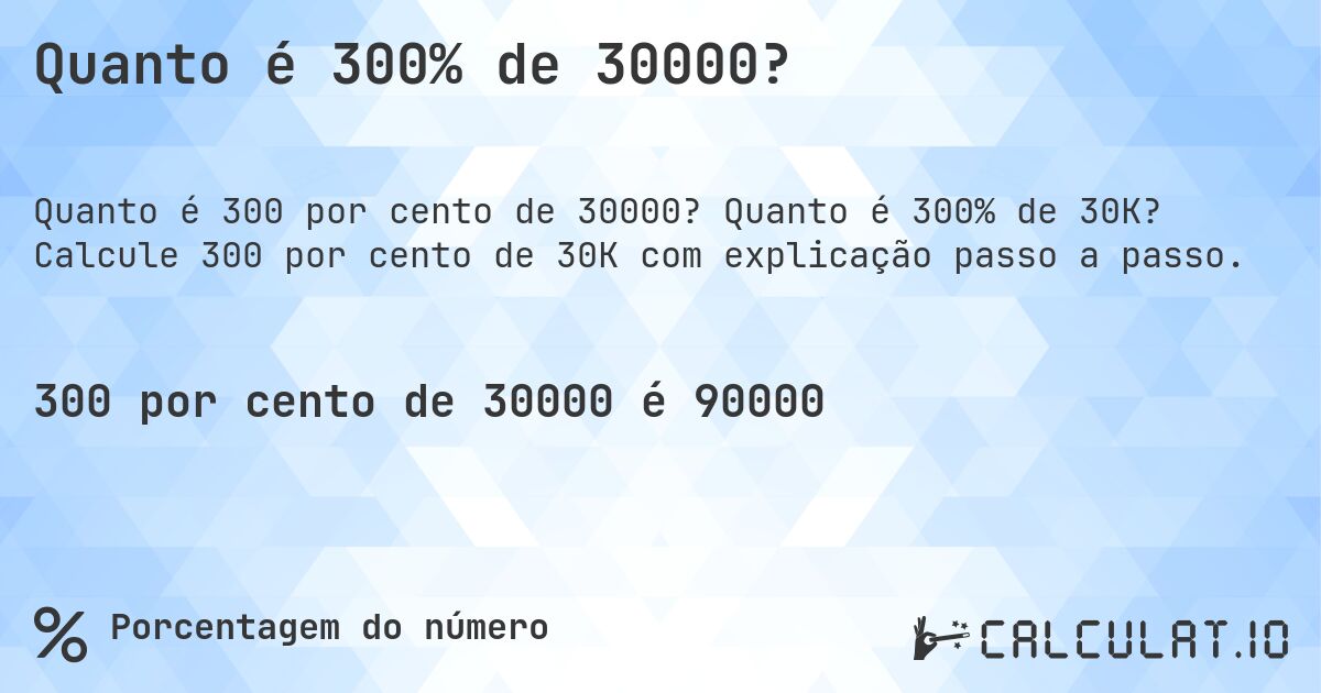Quanto é 300% de 30000?. Quanto é 300% de 30K? Calcule 300 por cento de 30K com explicação passo a passo.