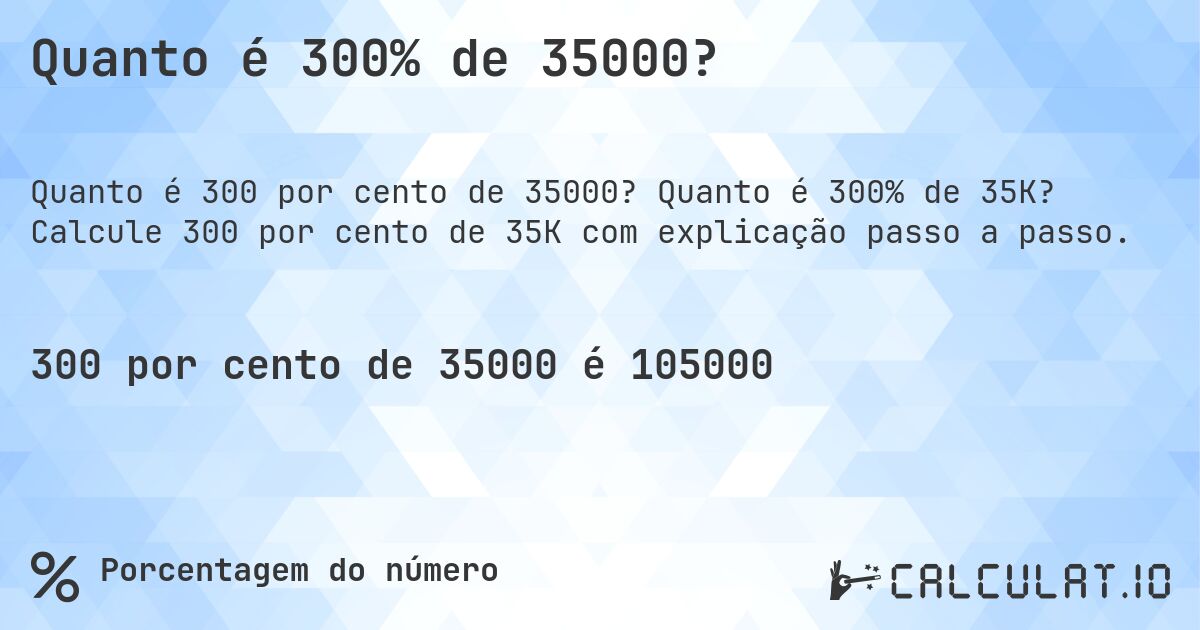 Quanto é 300% de 35000?. Quanto é 300% de 35K? Calcule 300 por cento de 35K com explicação passo a passo.