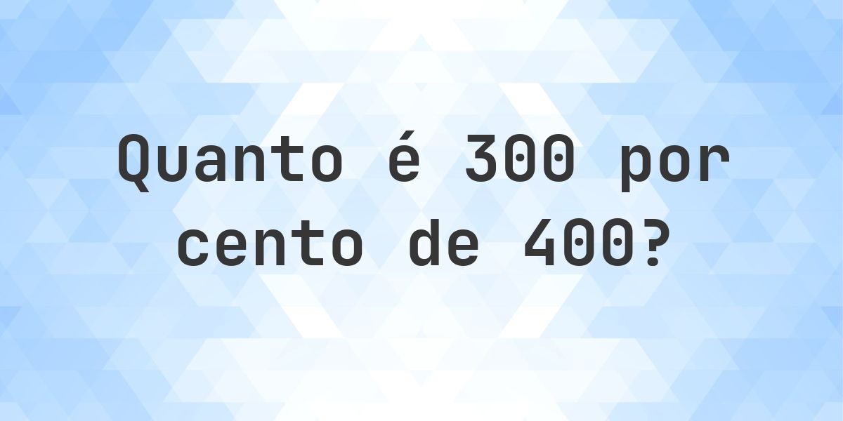 Quanto é 300% de 400? - Calculatio