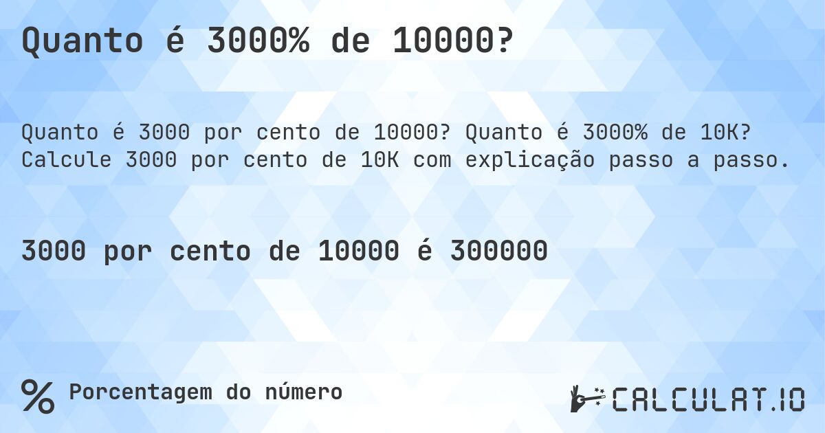 Quanto é 3000% de 10000?. Quanto é 3000% de 10K? Calcule 3000 por cento de 10K com explicação passo a passo.