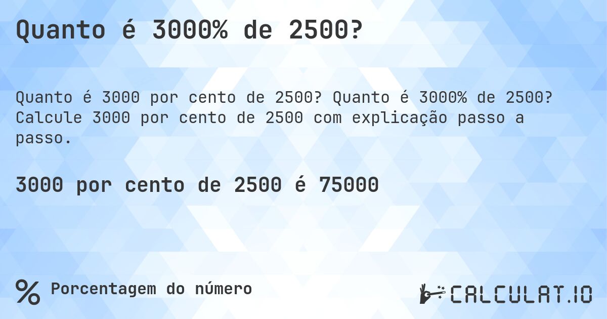 Quanto é 3000% de 2500?. Quanto é 3000% de 2500? Calcule 3000 por cento de 2500 com explicação passo a passo.