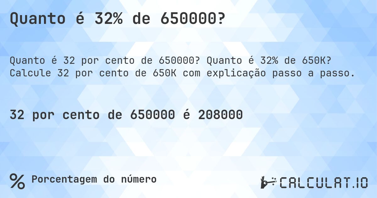 Quanto é 32% de 650000?. Quanto é 32% de 650K? Calcule 32 por cento de 650K com explicação passo a passo.