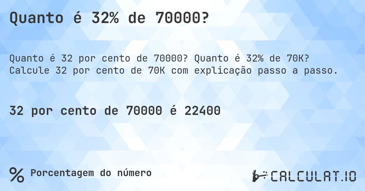 Quanto é 32% de 70000?. Quanto é 32% de 70K? Calcule 32 por cento de 70K com explicação passo a passo.