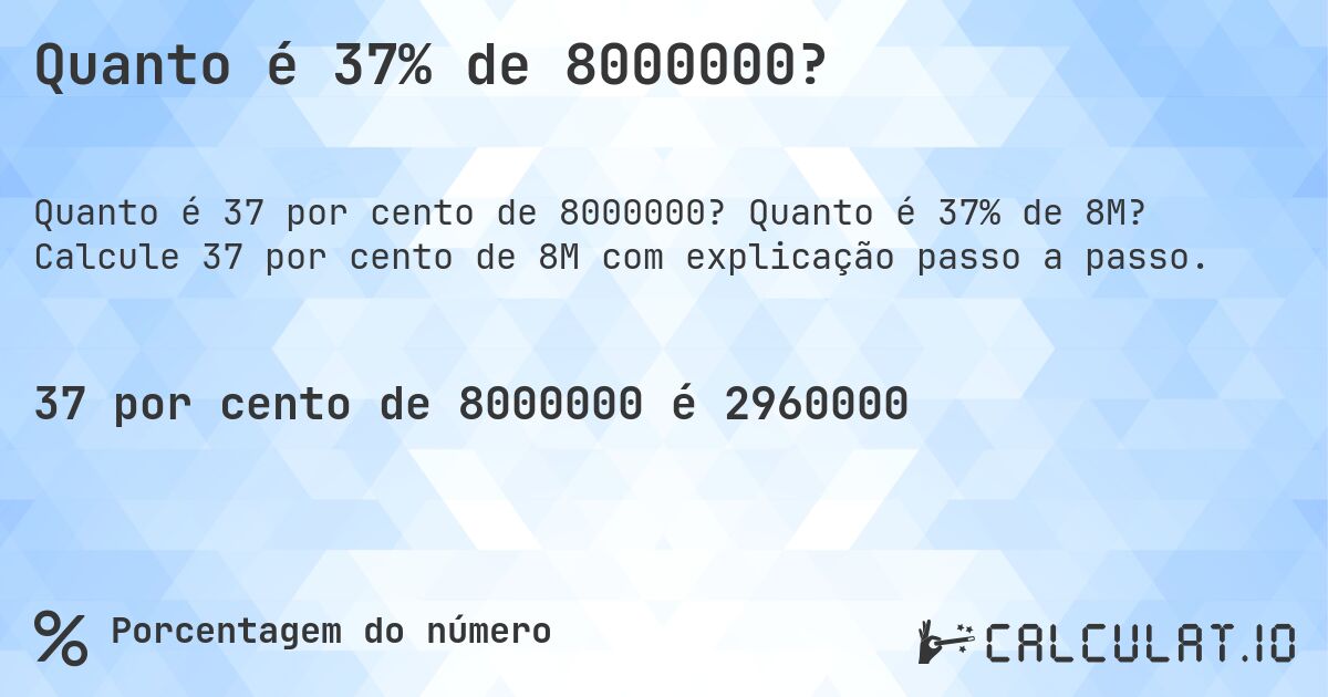 Quanto é 37% de 8000000?. Quanto é 37% de 8M? Calcule 37 por cento de 8M com explicação passo a passo.