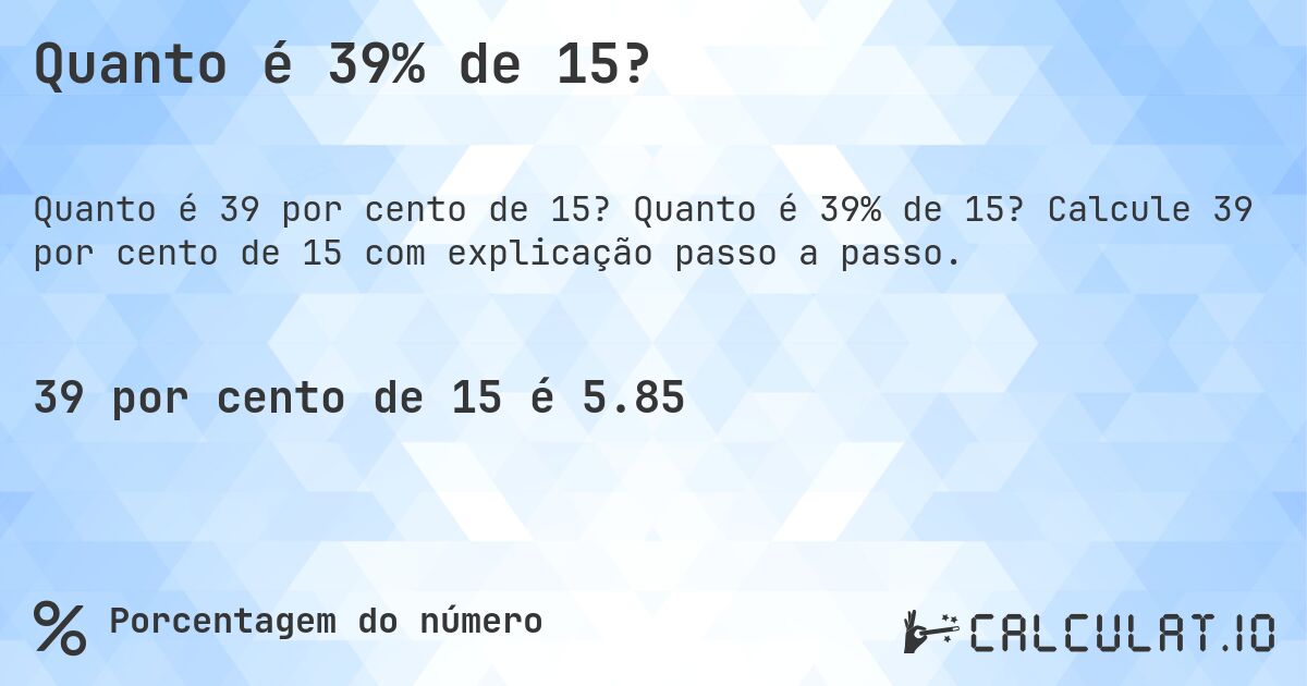Quanto é 39% de 15?. Quanto é 39% de 15? Calcule 39 por cento de 15 com explicação passo a passo.