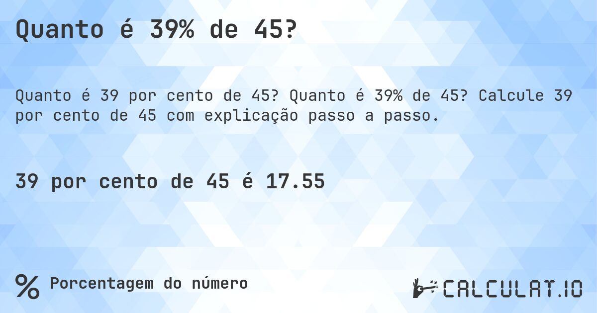 Quanto é 39% de 45?. Quanto é 39% de 45? Calcule 39 por cento de 45 com explicação passo a passo.