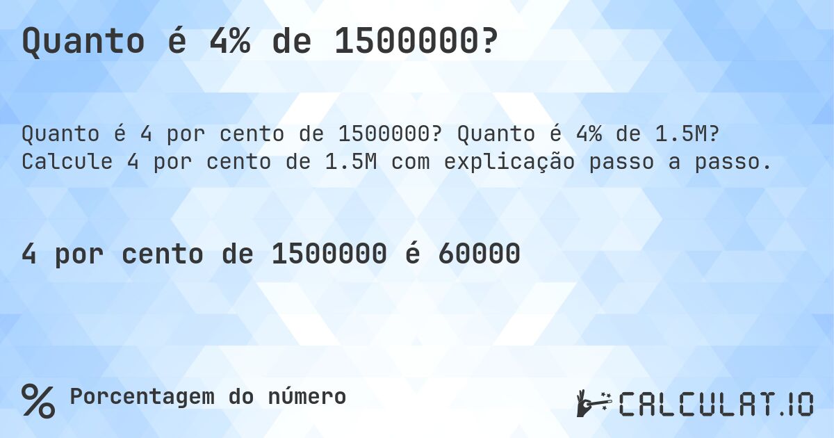 Quanto é 4% de 1500000?. Quanto é 4% de 1.5M? Calcule 4 por cento de 1.5M com explicação passo a passo.