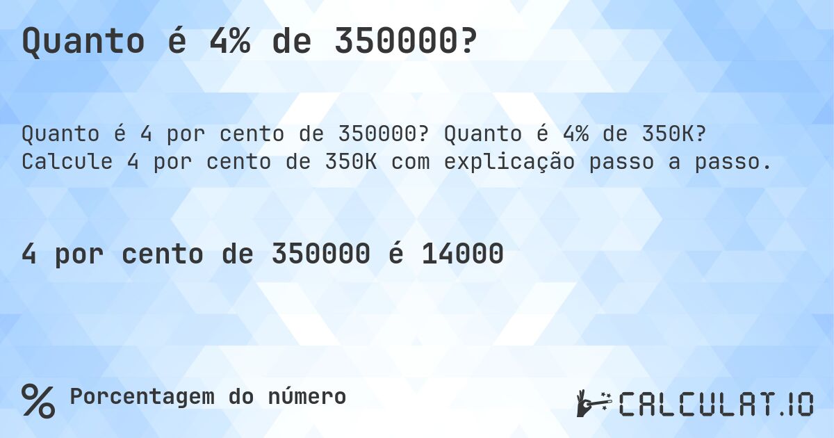 Quanto é 4% de 350000?. Quanto é 4% de 350K? Calcule 4 por cento de 350K com explicação passo a passo.