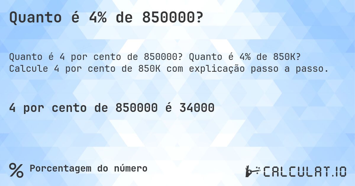 Quanto é 4% de 850000?. Quanto é 4% de 850K? Calcule 4 por cento de 850K com explicação passo a passo.