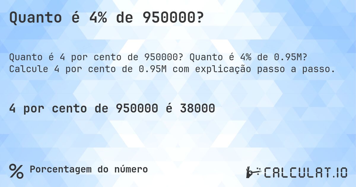 Quanto é 4% de 950000?. Quanto é 4% de 0.95M? Calcule 4 por cento de 0.95M com explicação passo a passo.