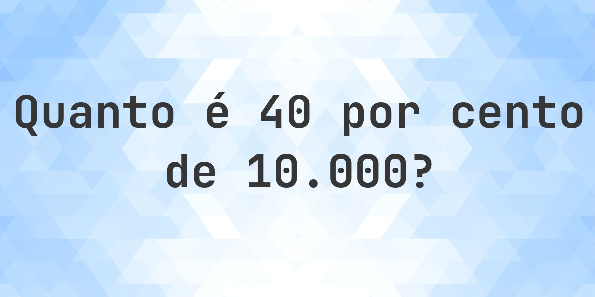 Quanto é 40% de 10000? - Calculatio
