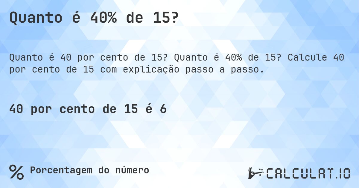 Quanto é 40% de 15?. Quanto é 40% de 15? Calcule 40 por cento de 15 com explicação passo a passo.