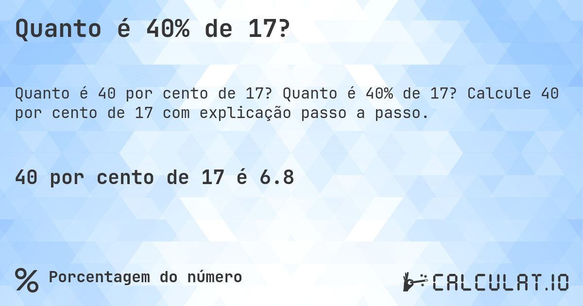 Quanto é 40% de 17?. Quanto é 40% de 17? Calcule 40 por cento de 17 com explicação passo a passo.
