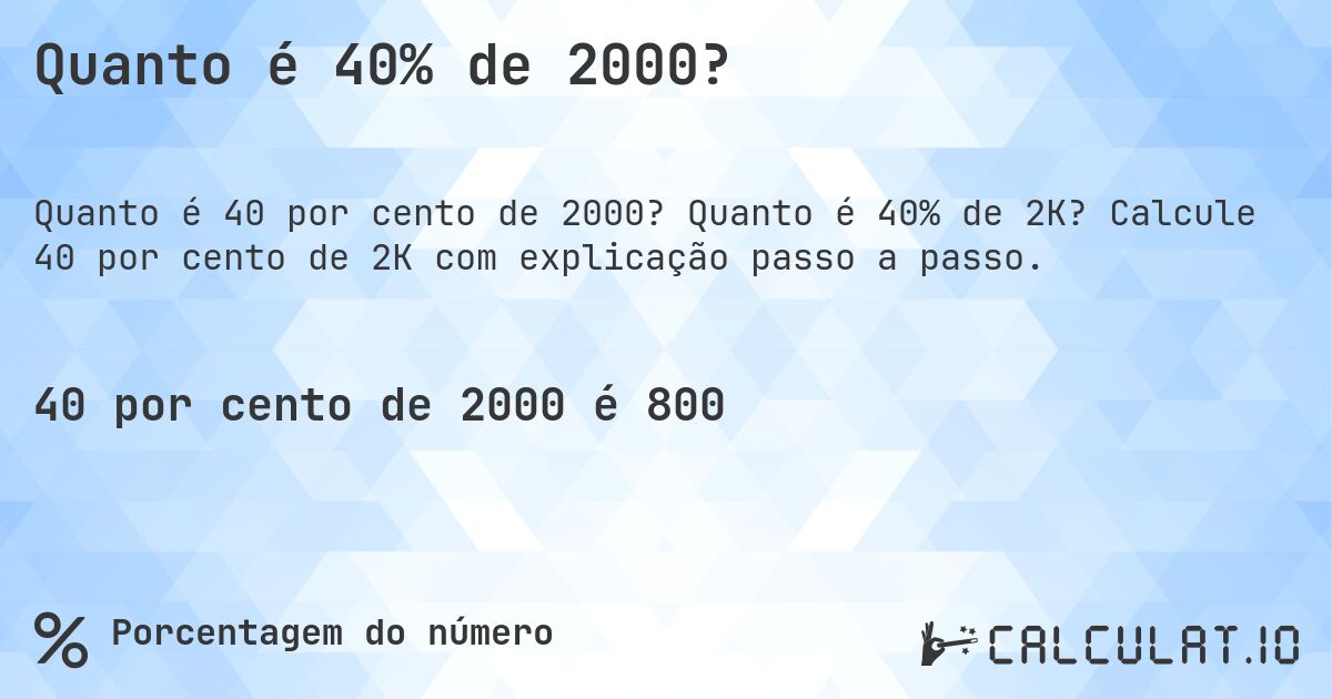 Quanto é 40% de 2000?. Quanto é 40% de 2K? Calcule 40 por cento de 2K com explicação passo a passo.
