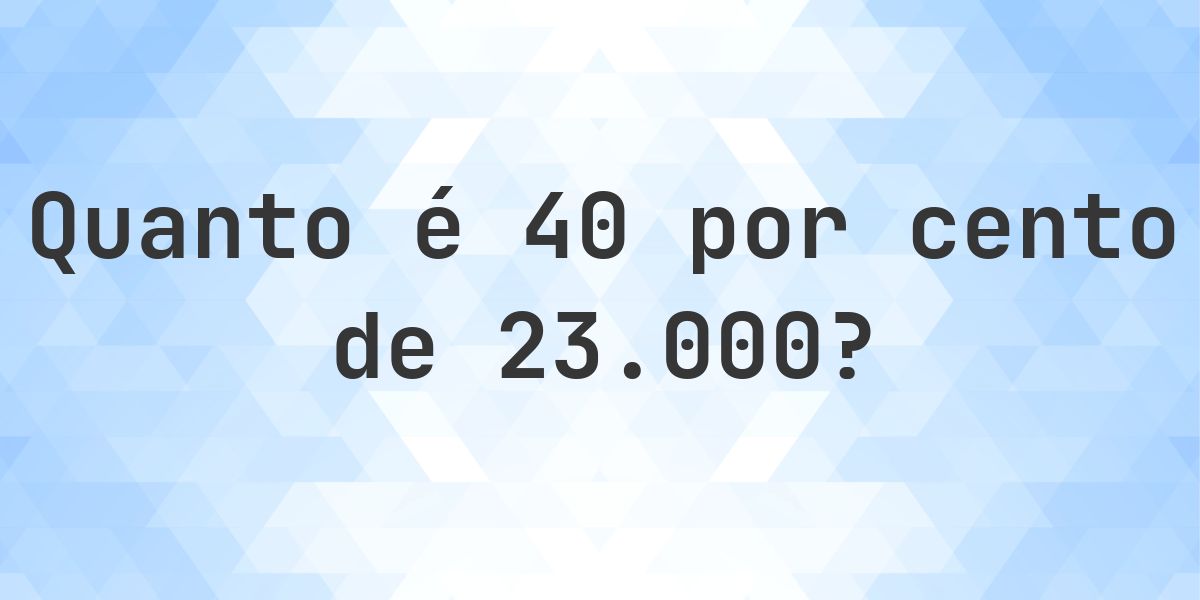 Quanto é 40% de 23000? - Calculatio