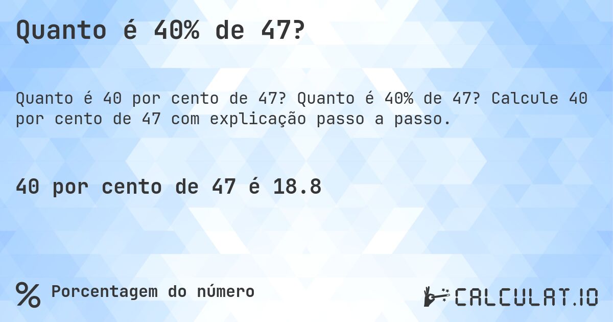 Quanto é 40% de 47?. Quanto é 40% de 47? Calcule 40 por cento de 47 com explicação passo a passo.