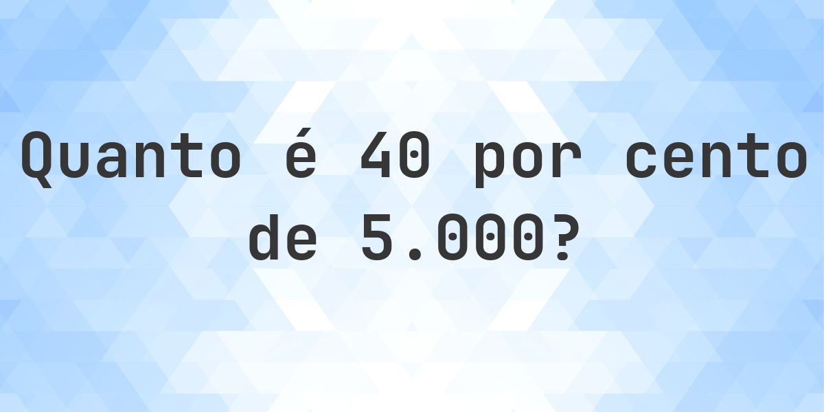 Quanto é 40% de 5000? - Calculatio
