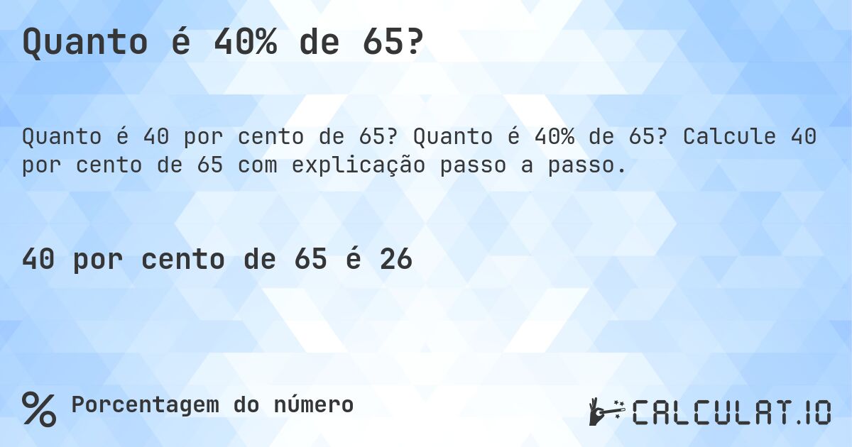 Quanto é 40% de 65?. Quanto é 40% de 65? Calcule 40 por cento de 65 com explicação passo a passo.