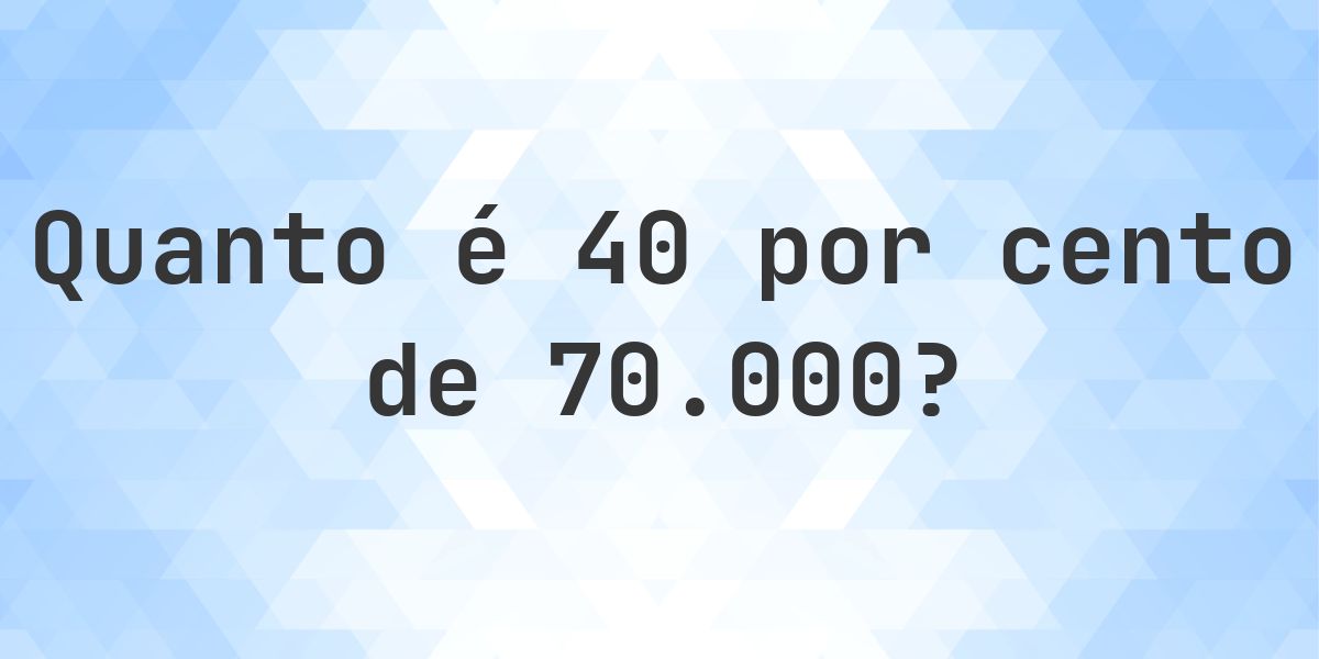 Quanto é 40% de 70000? - Calculatio