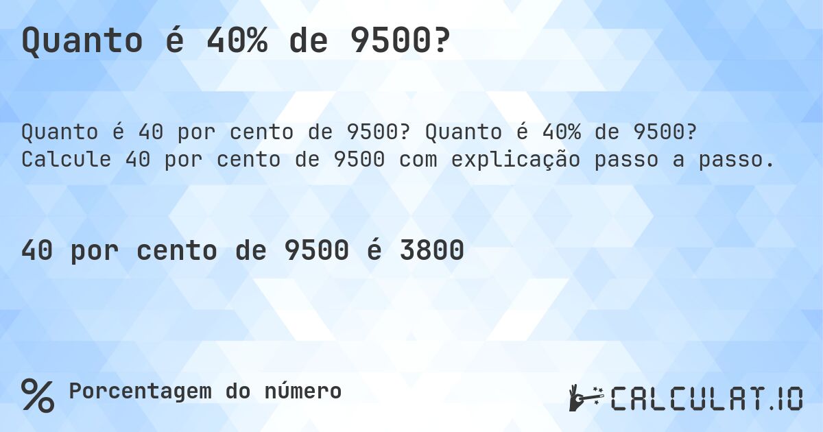 Quanto é 40% de 9500?. Quanto é 40% de 9500? Calcule 40 por cento de 9500 com explicação passo a passo.