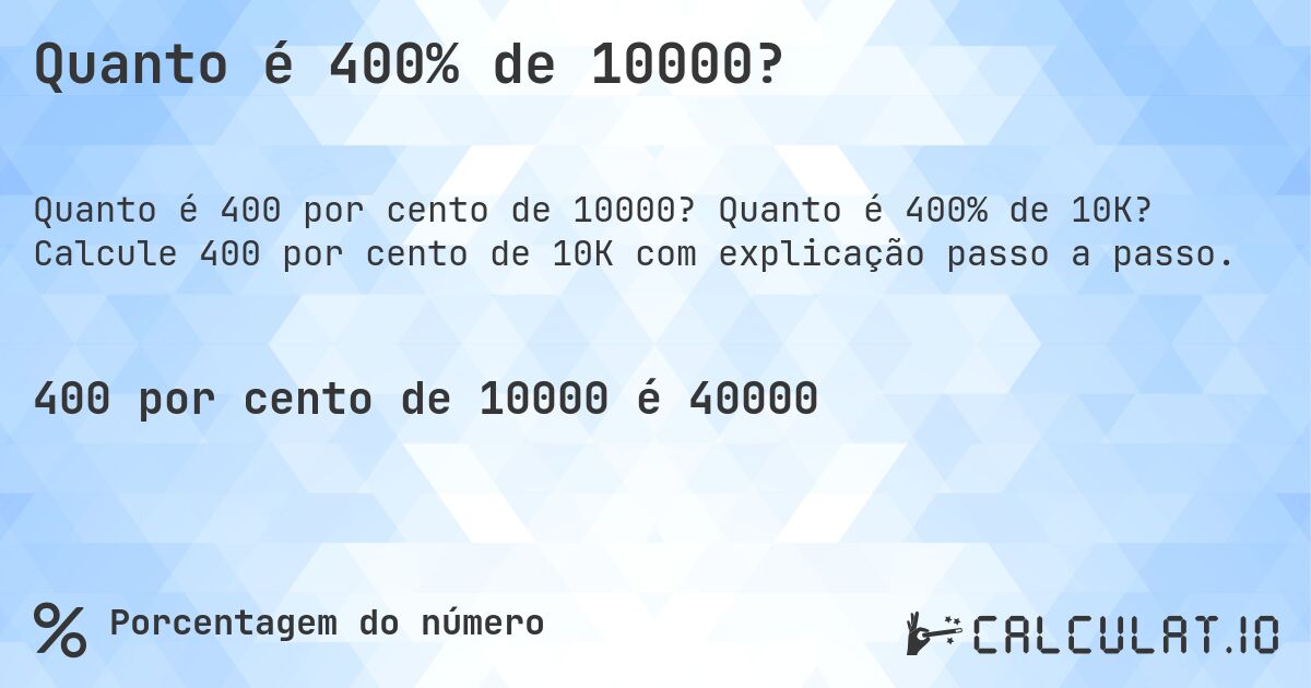Quanto é 400% de 10000?. Quanto é 400% de 10K? Calcule 400 por cento de 10K com explicação passo a passo.