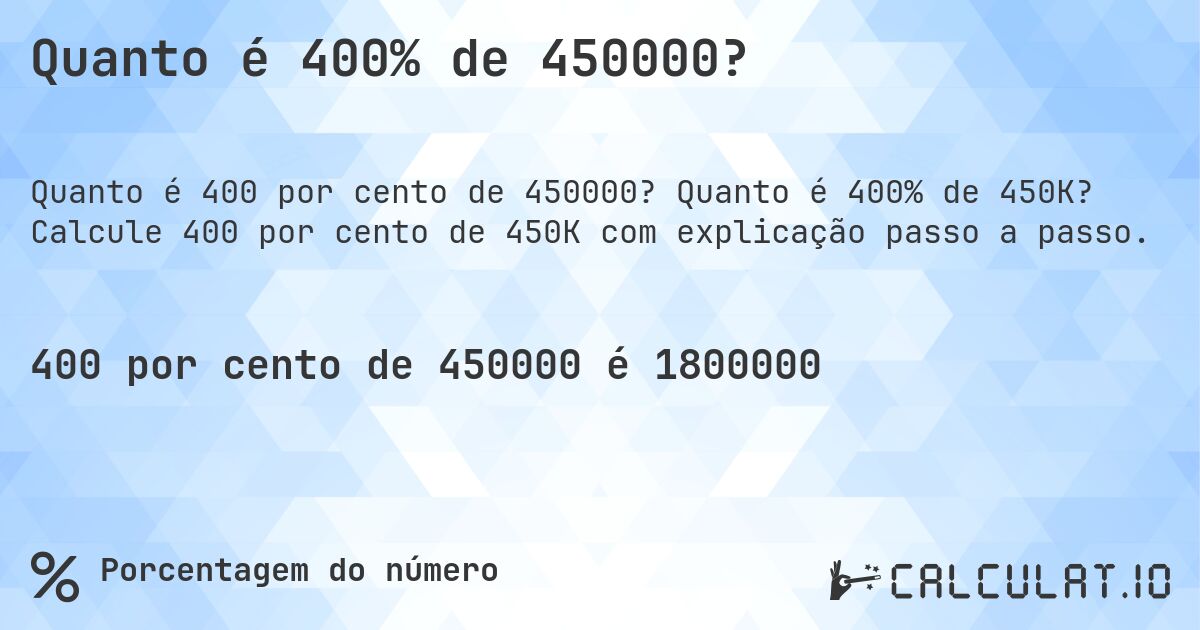 Quanto é 400% de 450000?. Quanto é 400% de 450K? Calcule 400 por cento de 450K com explicação passo a passo.
