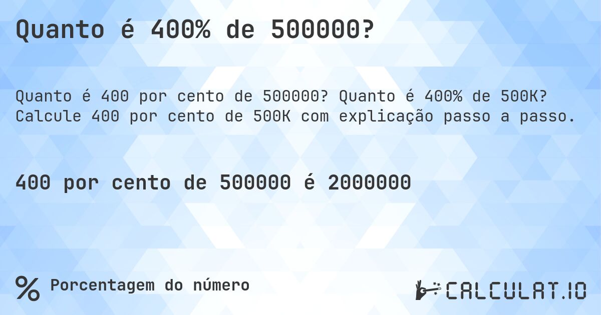 Quanto é 400% de 500000?. Quanto é 400% de 500K? Calcule 400 por cento de 500K com explicação passo a passo.