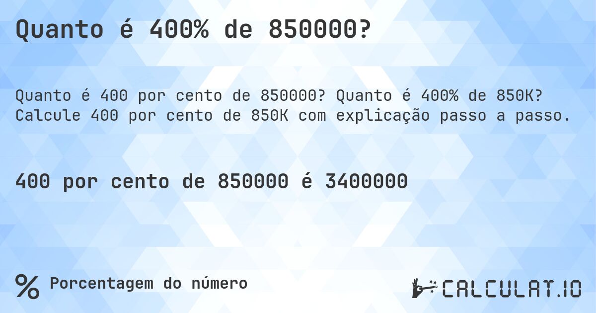 Quanto é 400% de 850000?. Quanto é 400% de 850K? Calcule 400 por cento de 850K com explicação passo a passo.